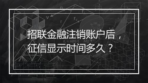 招联金融注销账户后，征信显示时间多久？