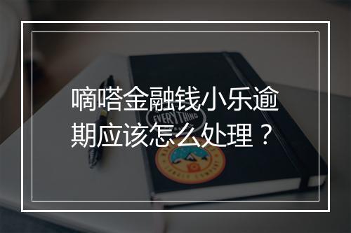 嘀嗒金融钱小乐逾期应该怎么处理？