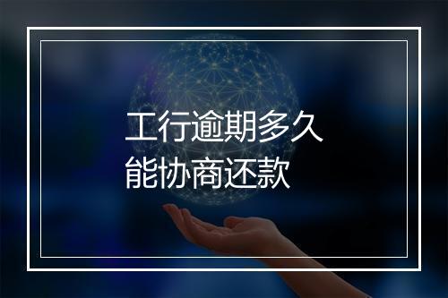 工行逾期多久能协商还款