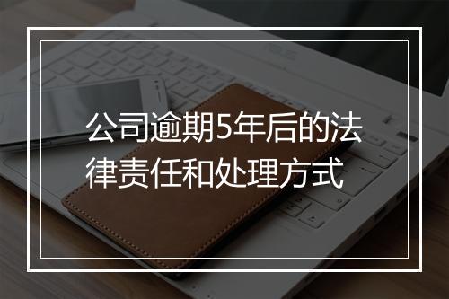 公司逾期5年后的法律责任和处理方式