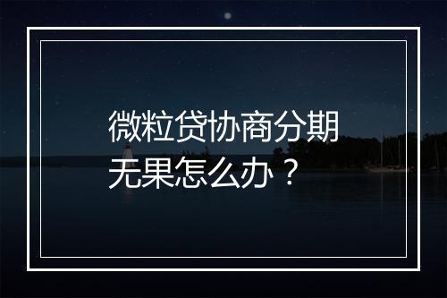 微粒贷协商分期无果怎么办？