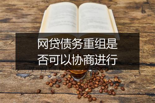 网贷债务重组是否可以协商进行
