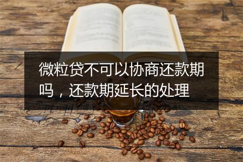 微粒贷不可以协商还款期吗，还款期延长的处理