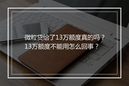微粒贷给了13万额度真的吗？13万额度不能用怎么回事？
