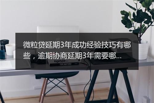 微粒贷延期3年成功经验技巧有哪些，逾期协商延期3年需要哪些材料