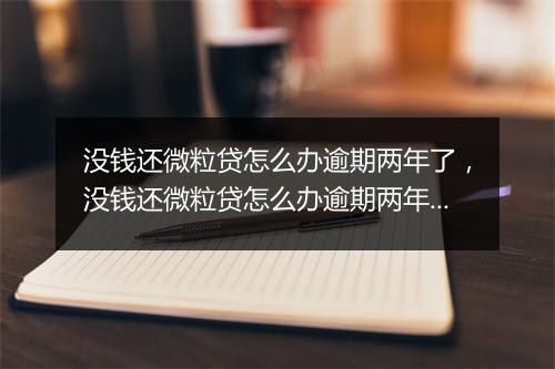 没钱还微粒贷怎么办逾期两年了，没钱还微粒贷怎么办逾期两年了还能借吗