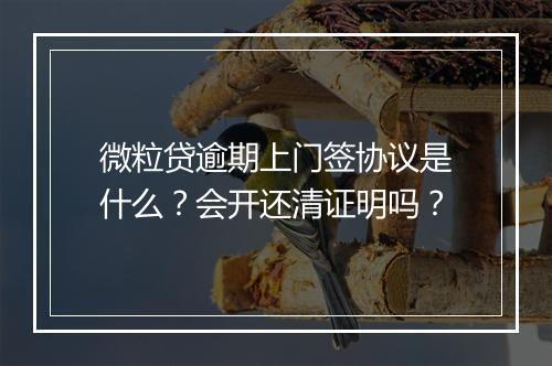 微粒贷逾期上门签协议是什么？会开还清证明吗？