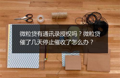 微粒贷有通讯录授权吗？微粒贷催了几天停止催收了怎么办？