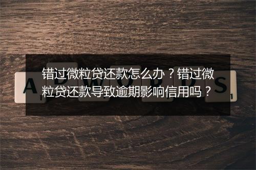 错过微粒贷还款怎么办？错过微粒贷还款导致逾期影响信用吗？