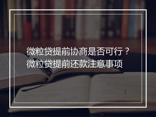 微粒贷提前协商是否可行？微粒贷提前还款注意事项