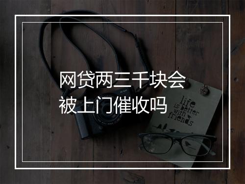 网贷两三千块会被上门催收吗