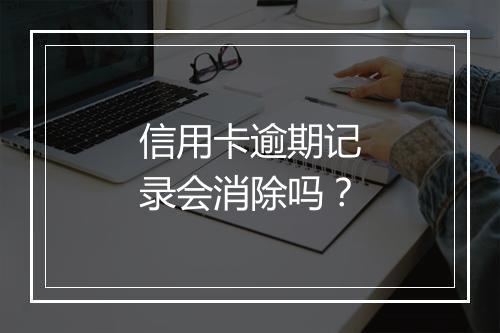 信用卡逾期记录会消除吗？