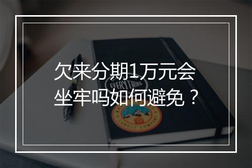 欠来分期1万元会坐牢吗如何避免？