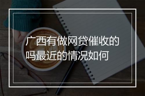 广西有做网贷催收的吗最近的情况如何