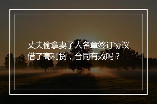 丈夫偷拿妻子人名章签订协议借了高利贷，合同有效吗？
