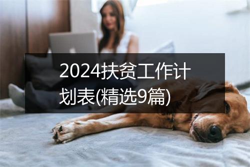2024扶贫工作计划表(精选9篇)