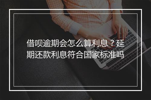 借呗逾期会怎么算利息？延期还款利息符合国家标准吗