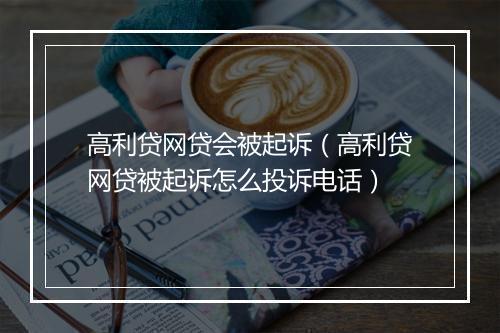高利贷网贷会被起诉（高利贷网贷被起诉怎么投诉电话）