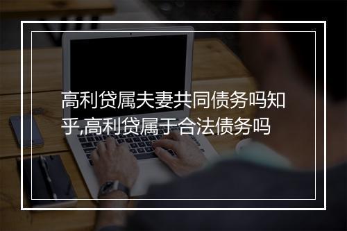 高利贷属夫妻共同债务吗知乎,高利贷属于合法债务吗
