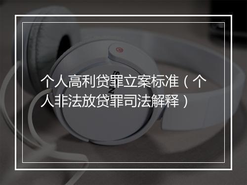 个人高利贷罪立案标准（个人非法放贷罪司法解释）