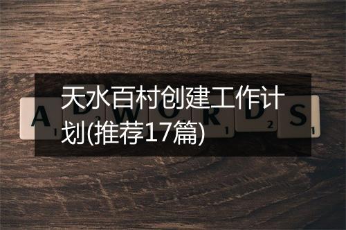 天水百村创建工作计划(推荐17篇)