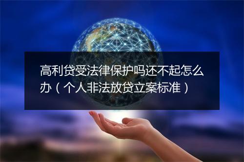 高利贷受法律保护吗还不起怎么办（个人非法放贷立案标准）