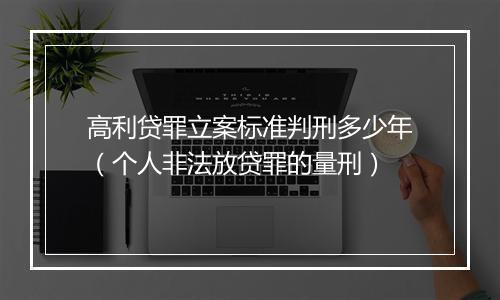 高利贷罪立案标准判刑多少年（个人非法放贷罪的量刑）