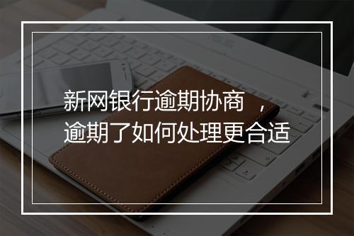 新网银行逾期协商 ，逾期了如何处理更合适