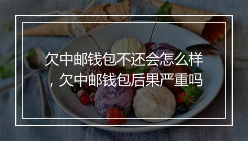 欠中邮钱包不还会怎么样，欠中邮钱包后果严重吗