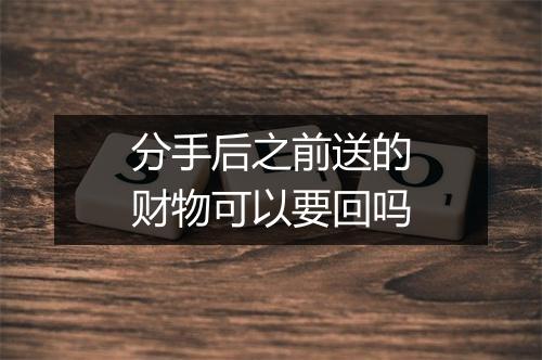 分手后之前送的财物可以要回吗