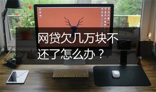 网贷欠几万块不还了怎么办？