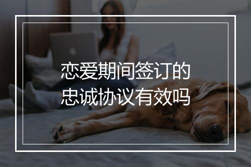 恋爱期间签订的忠诚协议有效吗