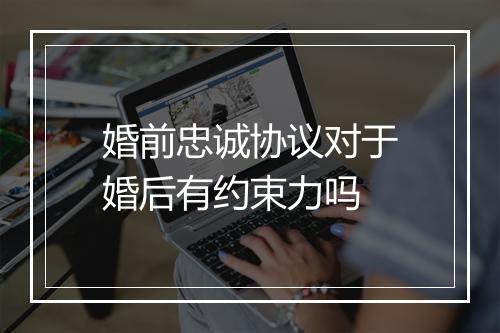 婚前忠诚协议对于婚后有约束力吗