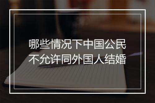 哪些情况下中国公民不允许同外国人结婚