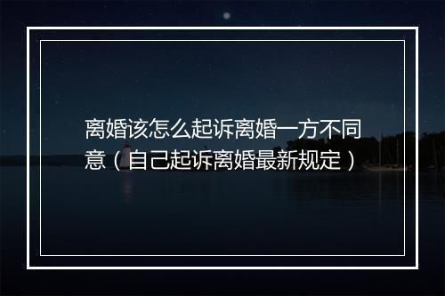 离婚该怎么起诉离婚一方不同意（自己起诉离婚最新规定）