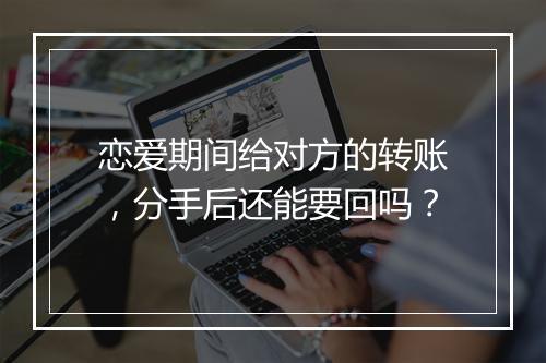恋爱期间给对方的转账，分手后还能要回吗？