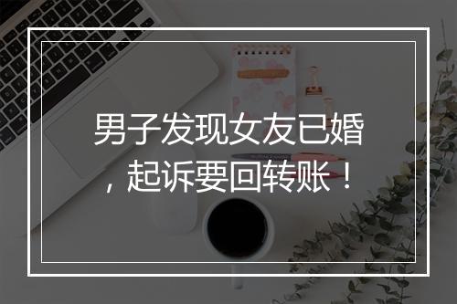男子发现女友已婚，起诉要回转账！