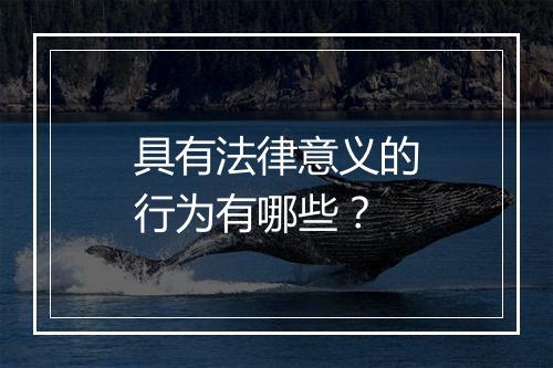 具有法律意义的行为有哪些？