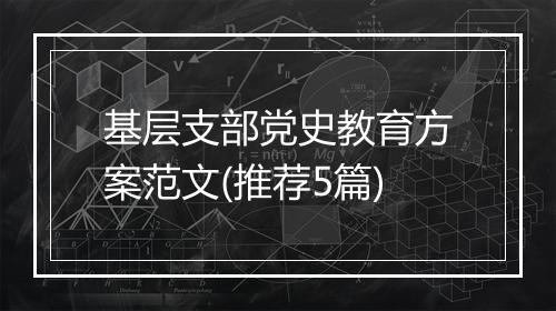 基层支部党史教育方案范文(推荐5篇)