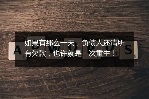 如果有那么一天，负债人还清所有欠款，也许就是一次重生！