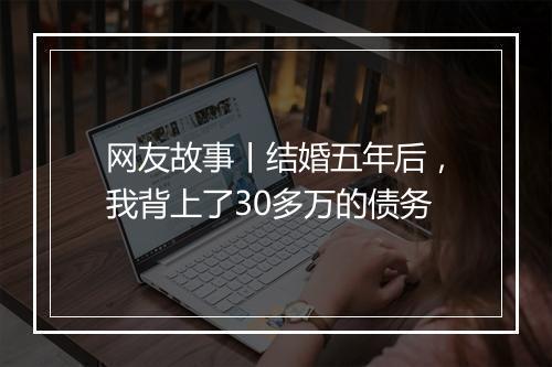 网友故事丨结婚五年后，我背上了30多万的债务