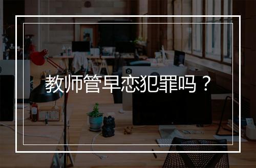 教师管早恋犯罪吗？