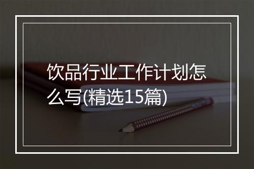 饮品行业工作计划怎么写(精选15篇)