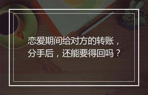 恋爱期间给对方的转账，分手后，还能要得回吗？
