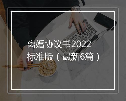 离婚协议书2022标准版（最新6篇）