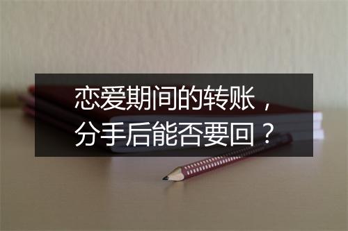 恋爱期间的转账，分手后能否要回？