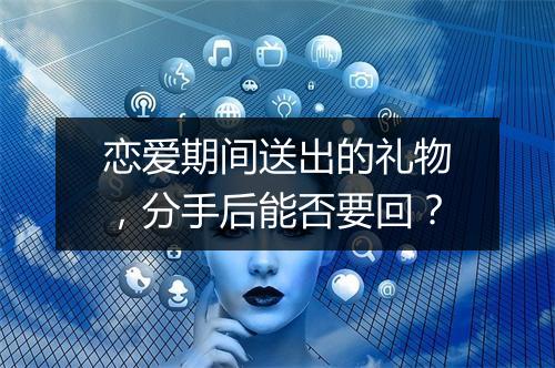 恋爱期间送出的礼物，分手后能否要回？