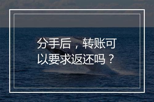 分手后，转账可以要求返还吗？