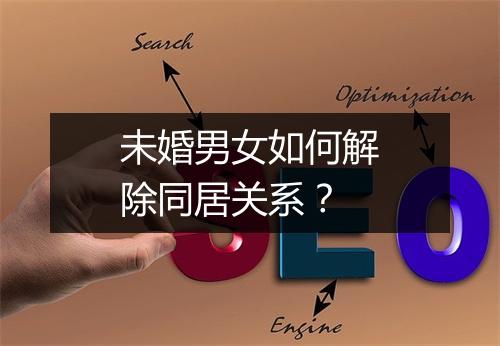 未婚男女如何解除同居关系？