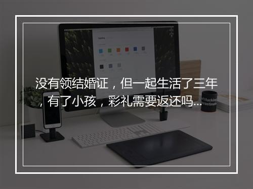 没有领结婚证，但一起生活了三年，有了小孩，彩礼需要返还吗?